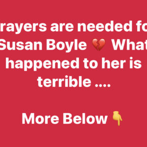 Prayers are needed for Susan Boyle W