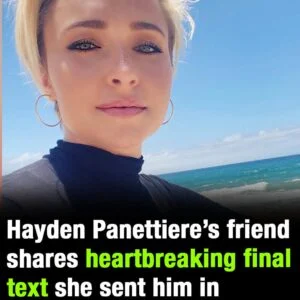 Hayden Panettiere’s friend shares heartbreaking