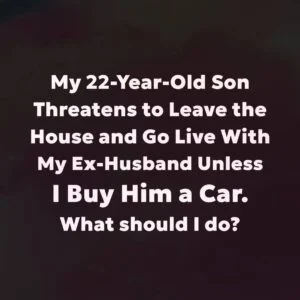 My 22-Year-Old Son Demanded a Car—Then He T