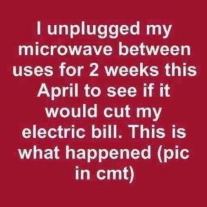 I unplugged my microwave between uses